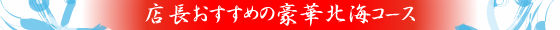 店長おすすめの豪華北海コース